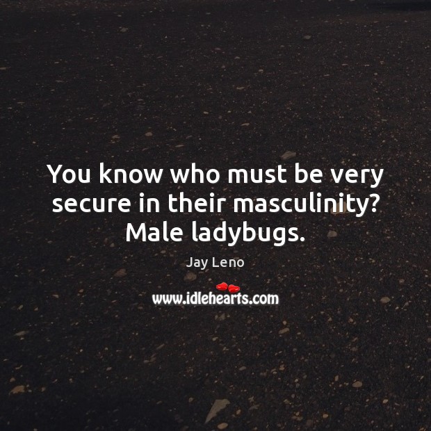 You know who must be very secure in their masculinity? Male ladybugs. Jay Leno Picture Quote