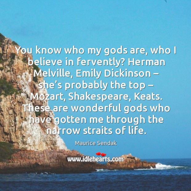You know who my Gods are, who I believe in fervently? herman melville, emily dickinson Maurice Sendak Picture Quote