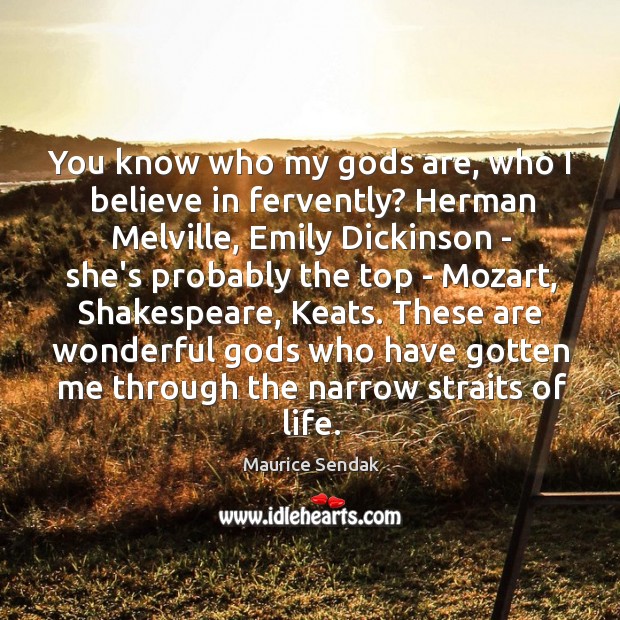 You know who my Gods are, who I believe in fervently? Herman Maurice Sendak Picture Quote