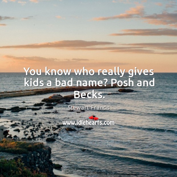 You know who really gives kids a bad name? Posh and Becks. Stewart Francis Picture Quote