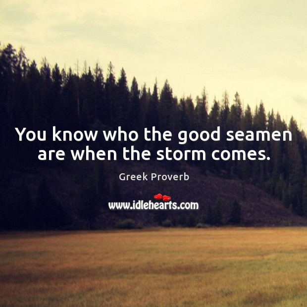 You know who the good seamen are when the storm comes. Greek Proverbs Image