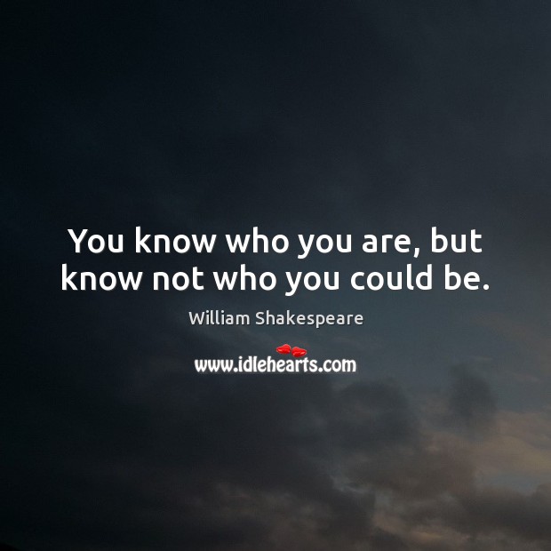 You know who you are, but know not who you could be. William Shakespeare Picture Quote