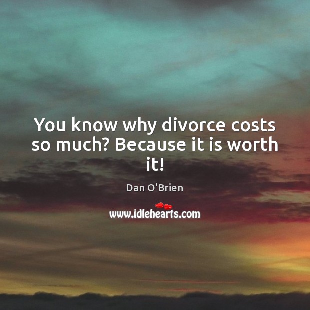 You know why divorce costs so much? Because it is worth it! Dan O’Brien Picture Quote