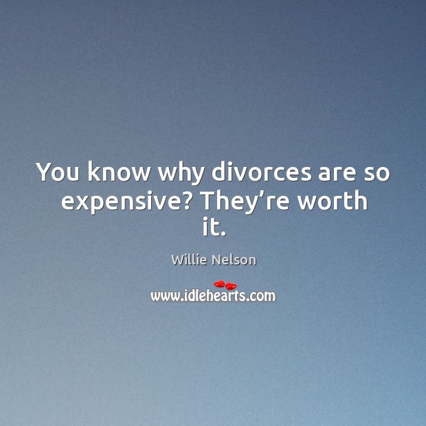 You know why divorces are so expensive? they’re worth it. Willie Nelson Picture Quote