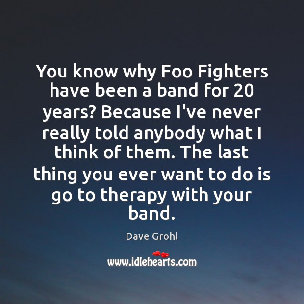You know why Foo Fighters have been a band for 20 years? Because Dave Grohl Picture Quote
