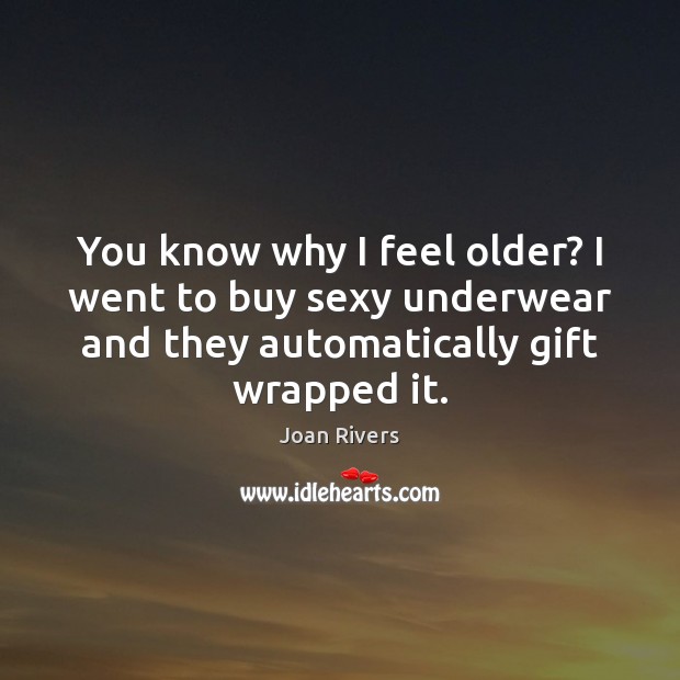 You know why I feel older? I went to buy sexy underwear Joan Rivers Picture Quote