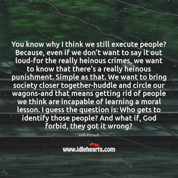You know why I think we still execute people? Because, even if Jodi Picoult Picture Quote