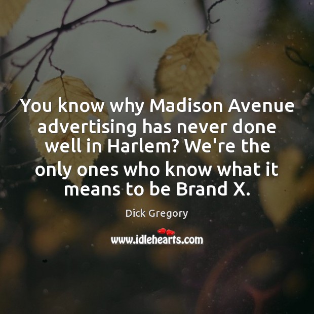 You know why Madison Avenue advertising has never done well in Harlem? Dick Gregory Picture Quote