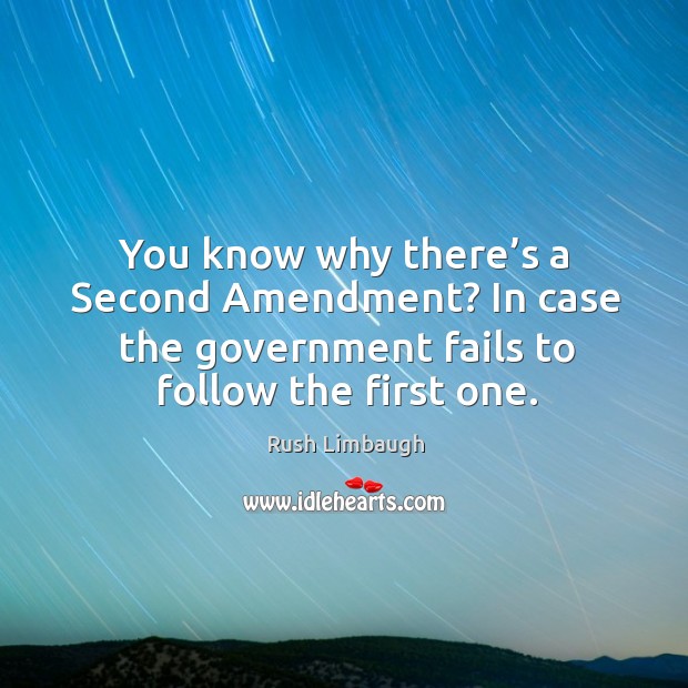 You know why there’s a second amendment? in case the government fails to follow the first one. Rush Limbaugh Picture Quote