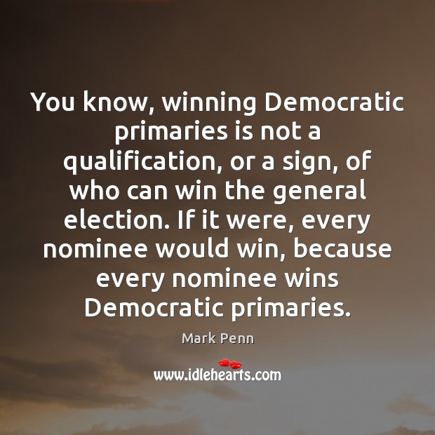 You know, winning Democratic primaries is not a qualification, or a sign, Mark Penn Picture Quote