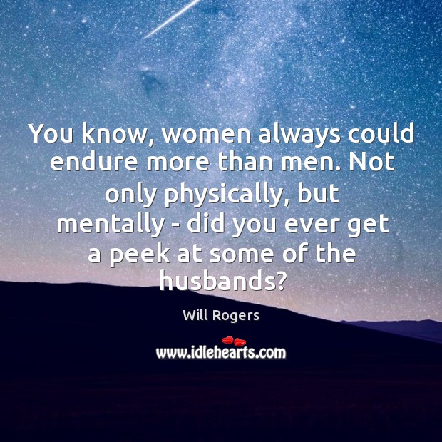 You know, women always could endure more than men. Not only physically, Image