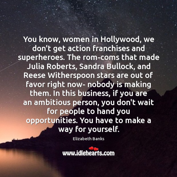 You know, women in Hollywood, we don’t get action franchises and superheroes. Elizabeth Banks Picture Quote