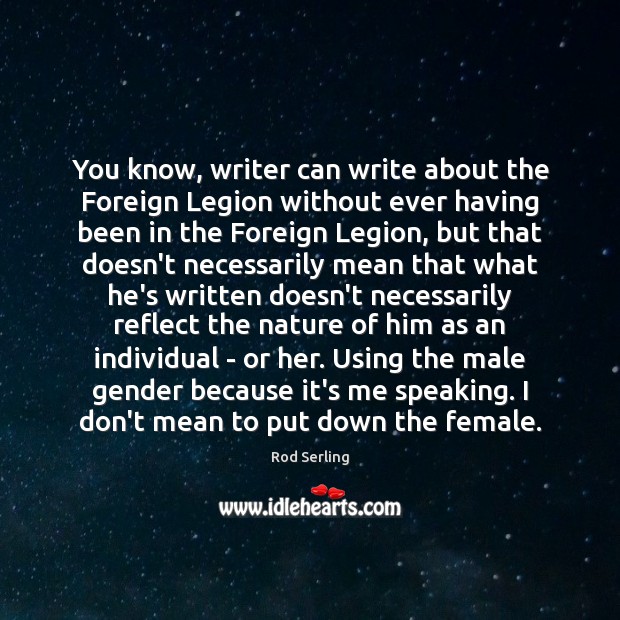 You know, writer can write about the Foreign Legion without ever having Rod Serling Picture Quote