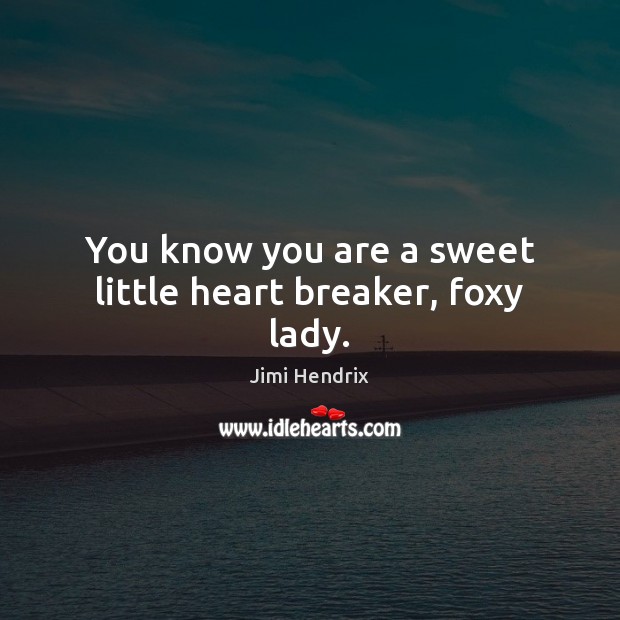 You know you are a sweet little heart breaker, foxy lady. Jimi Hendrix Picture Quote