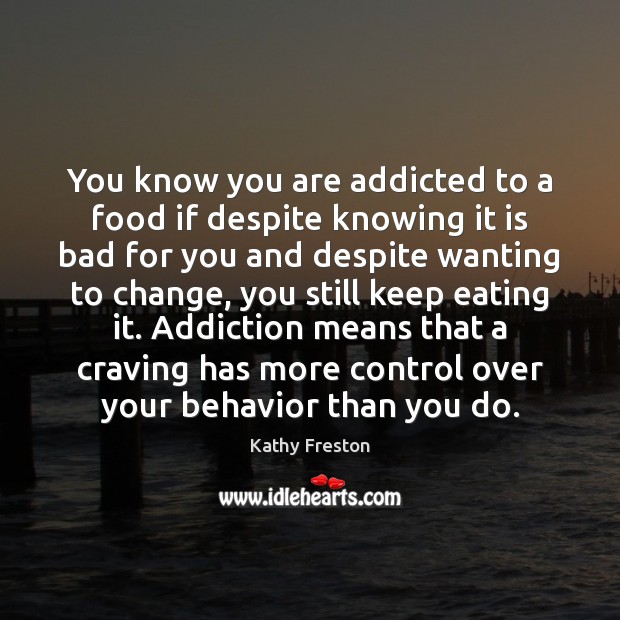 You know you are addicted to a food if despite knowing it Kathy Freston Picture Quote