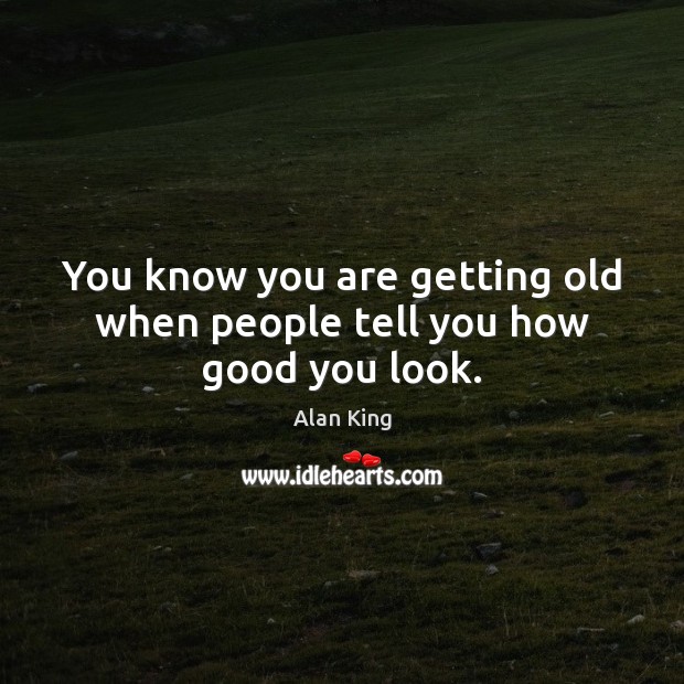You know you are getting old when people tell you how good you look. Image