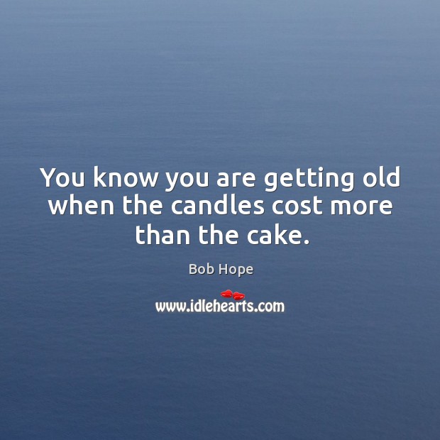 You know you are getting old when the candles cost more than the cake. Bob Hope Picture Quote