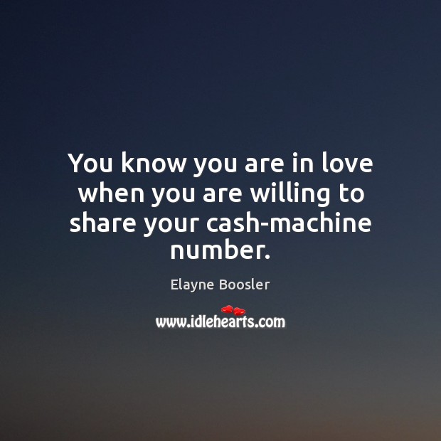 You know you are in love when you are willing to share your cash-machine number. Elayne Boosler Picture Quote