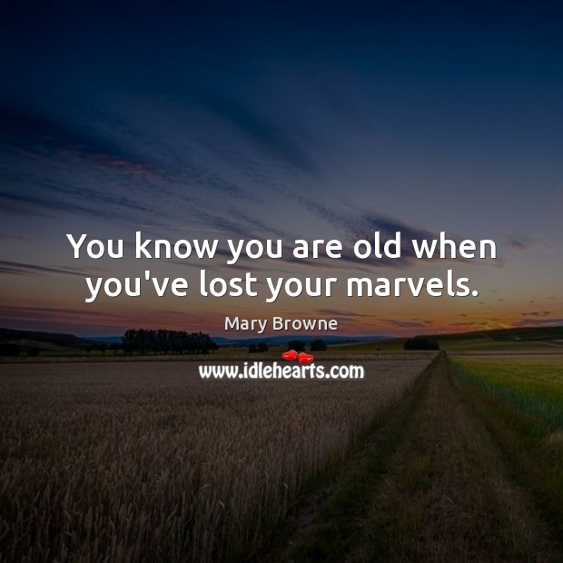 You know you are old when you’ve lost your marvels. Mary Browne Picture Quote