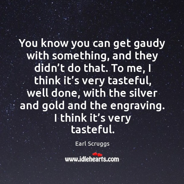 You know you can get gaudy with something, and they didn’t do that. Earl Scruggs Picture Quote