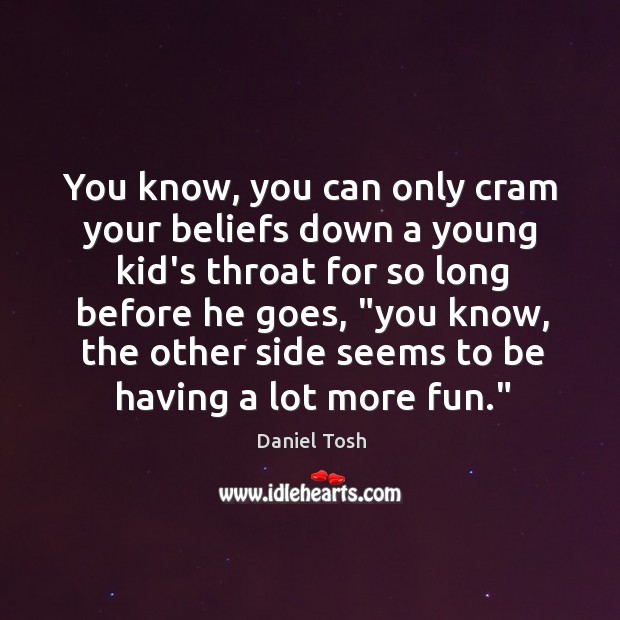You know, you can only cram your beliefs down a young kid’s Daniel Tosh Picture Quote