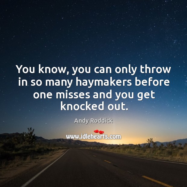 You know, you can only throw in so many haymakers before one misses and you get knocked out. Andy Roddick Picture Quote