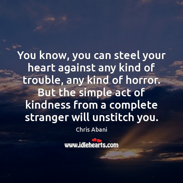 You know, you can steel your heart against any kind of trouble, Chris Abani Picture Quote