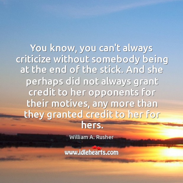 You know, you can’t always criticize without somebody being at the end William A. Rusher Picture Quote