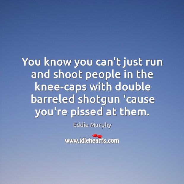 You know you can’t just run and shoot people in the knee-caps Eddie Murphy Picture Quote