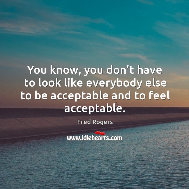 You know, you don’t have to look like everybody else to be acceptable and to feel acceptable. Image