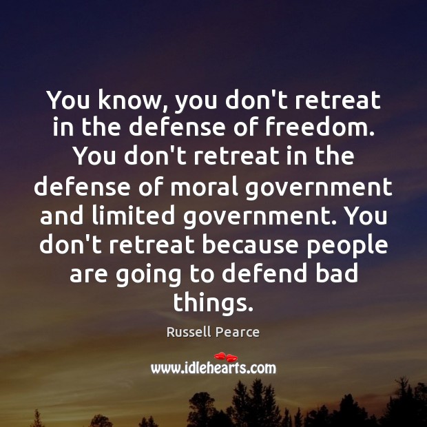 You know, you don’t retreat in the defense of freedom. You don’t Image