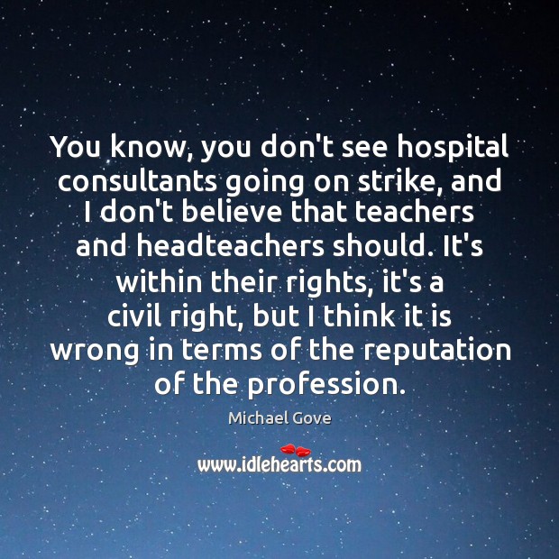 You know, you don’t see hospital consultants going on strike, and I Michael Gove Picture Quote