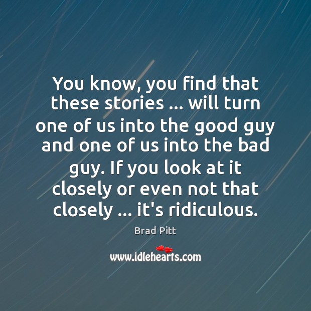 You know, you find that these stories … will turn one of us Brad Pitt Picture Quote