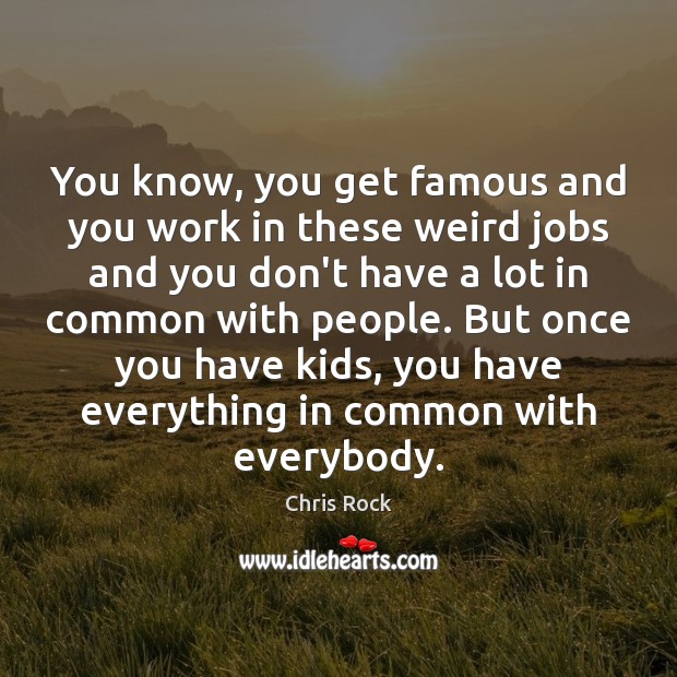 You know, you get famous and you work in these weird jobs Chris Rock Picture Quote