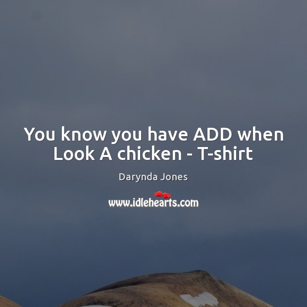 You know you have ADD when Look A chicken – T-shirt Image