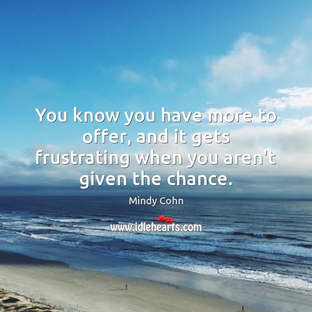 You know you have more to offer, and it gets frustrating when you aren’t given the chance. Mindy Cohn Picture Quote