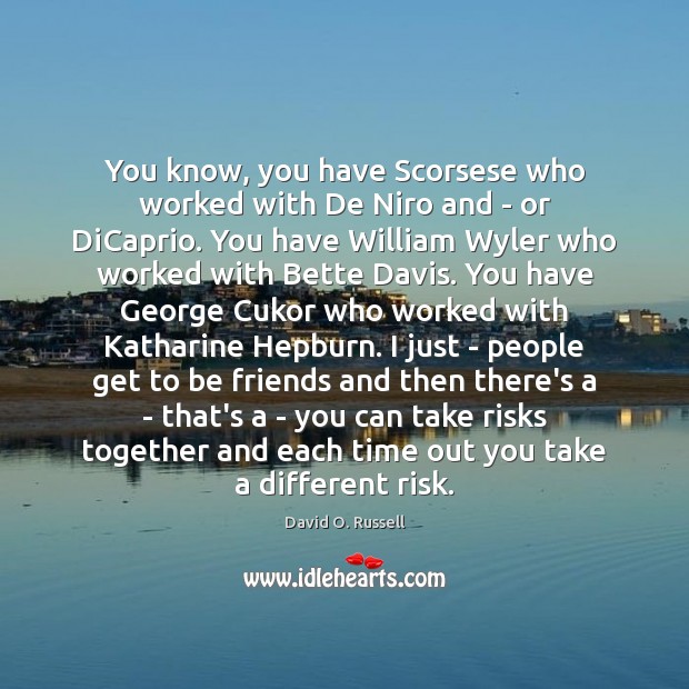 You know, you have Scorsese who worked with De Niro and – David O. Russell Picture Quote