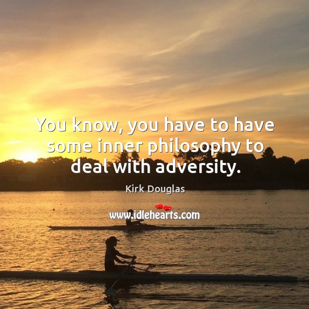 You know, you have to have some inner philosophy to deal with adversity. Kirk Douglas Picture Quote