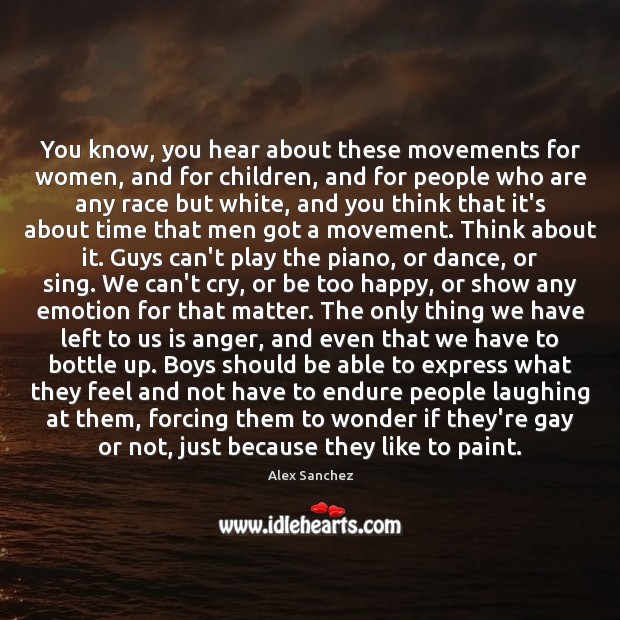 You know, you hear about these movements for women, and for children, Alex Sanchez Picture Quote