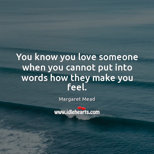 You know you love someone when you cannot put into words how they make you feel. Love Someone Quotes Image