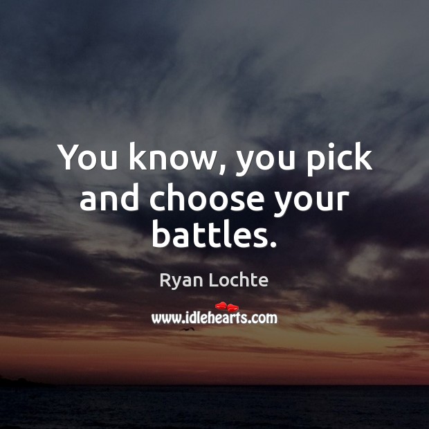 You know, you pick and choose your battles. Ryan Lochte Picture Quote