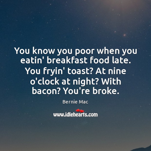 You know you poor when you eatin’ breakfast food late. You fryin’ Bernie Mac Picture Quote
