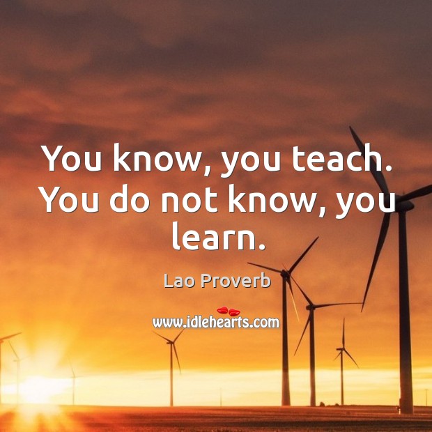 You know, you teach. You do not know, you learn. Image