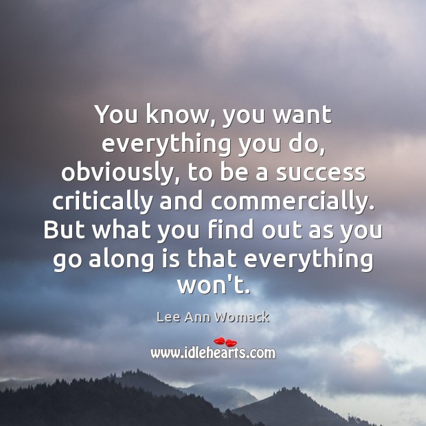 You know, you want everything you do, obviously, to be a success Lee Ann Womack Picture Quote