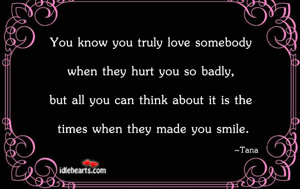 You know you truly love somebody when they hurt you Tana Picture Quote