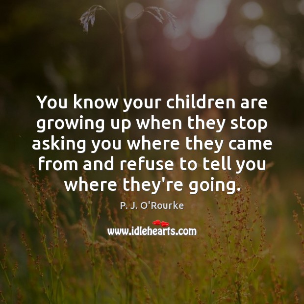 You know your children are growing up when they stop asking you P. J. O’Rourke Picture Quote