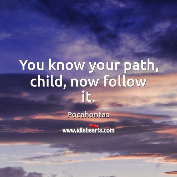 You know your path, child, now follow it. Pocahontas Picture Quote