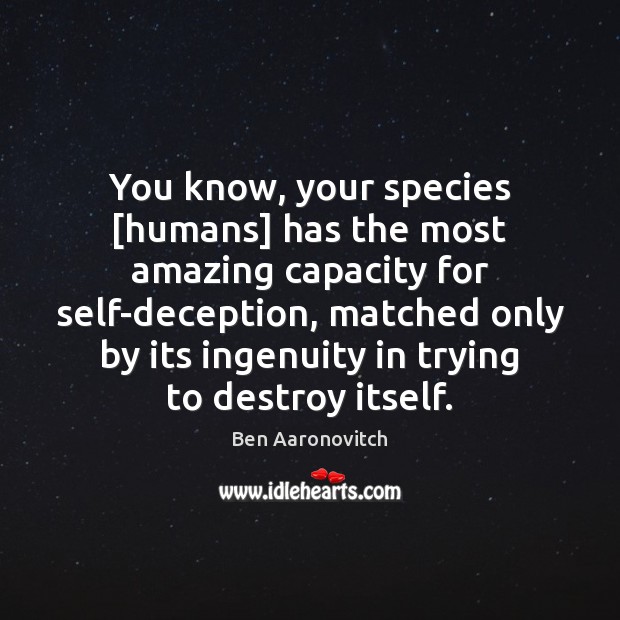 You know, your species [humans] has the most amazing capacity for self-deception, Image