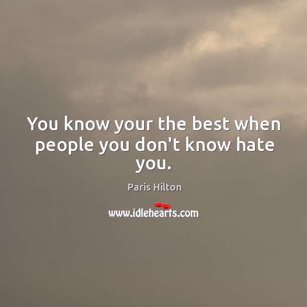 You know your the best when people you don’t know hate you. Paris Hilton Picture Quote