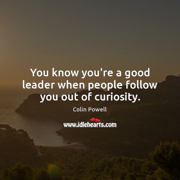 You know you’re a good leader when people follow you out of curiosity. Colin Powell Picture Quote